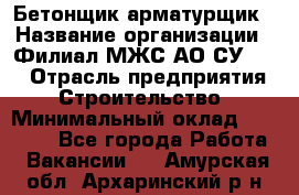 Бетонщик-арматурщик › Название организации ­ Филиал МЖС АО СУ-155 › Отрасль предприятия ­ Строительство › Минимальный оклад ­ 45 000 - Все города Работа » Вакансии   . Амурская обл.,Архаринский р-н